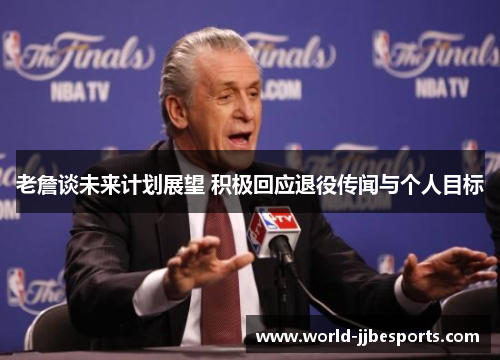 老詹谈未来计划展望 积极回应退役传闻与个人目标