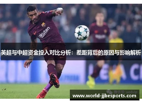 英超与中超资金投入对比分析:差距背后的原因与影响解析