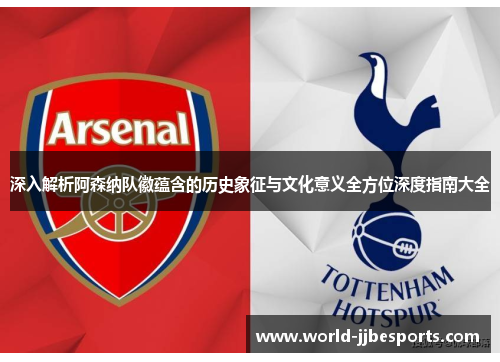 深入解析阿森纳队徽蕴含的历史象征与文化意义全方位深度指南大全
