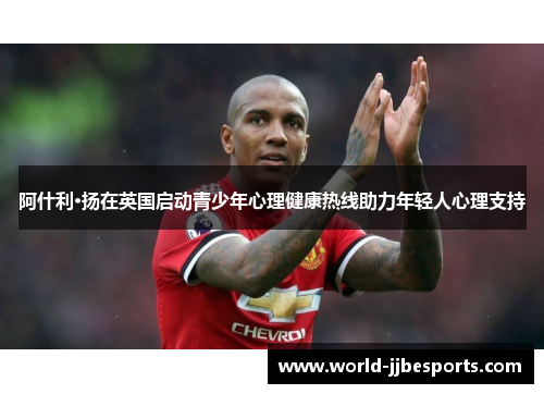 阿什利·扬在英国启动青少年心理健康热线助力年轻人心理支持