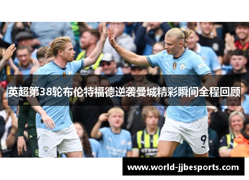 英超第38轮布伦特福德逆袭曼城精彩瞬间全程回顾
