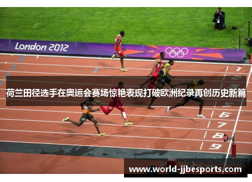 荷兰田径选手在奥运会赛场惊艳表现打破欧洲纪录再创历史新篇
