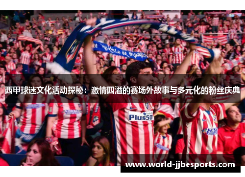 西甲球迷文化活动探秘：激情四溢的赛场外故事与多元化的粉丝庆典