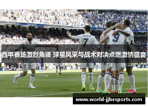 西甲赛场激烈角逐 球星风采与战术对决点燃激情盛宴