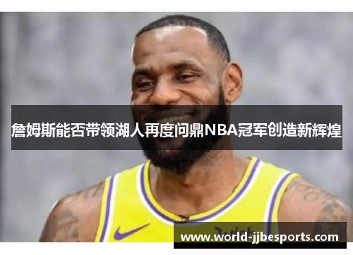 詹姆斯能否带领湖人再度问鼎NBA冠军创造新辉煌