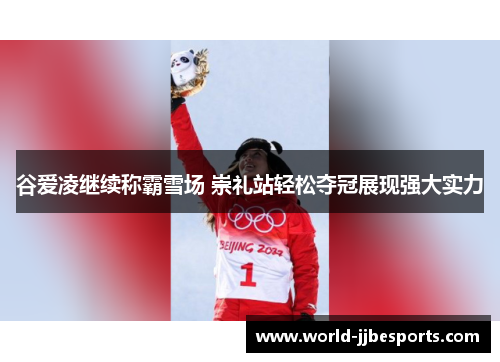 谷爱凌继续称霸雪场 崇礼站轻松夺冠展现强大实力