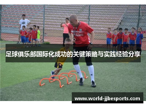 足球俱乐部国际化成功的关键策略与实践经验分享