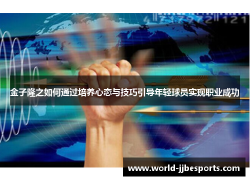 金子隆之如何通过培养心态与技巧引导年轻球员实现职业成功