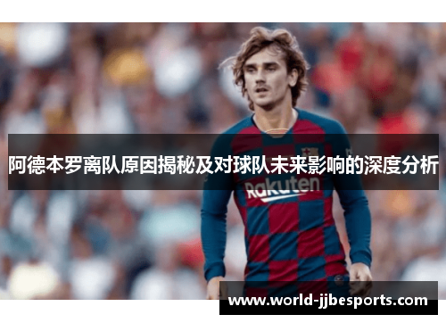 阿德本罗离队原因揭秘及对球队未来影响的深度分析