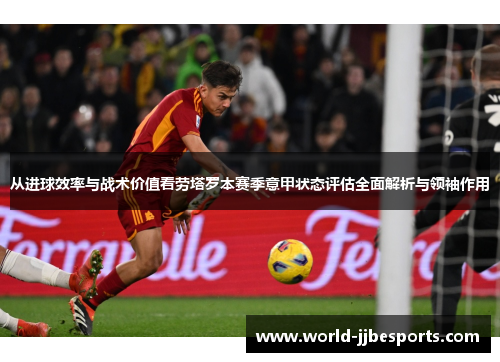 从进球效率与战术价值看劳塔罗本赛季意甲状态评估全面解析与领袖作用