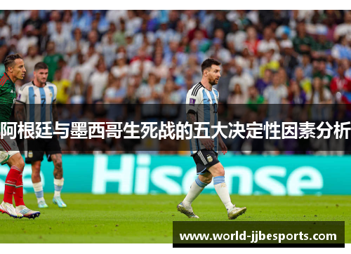 阿根廷与墨西哥生死战的五大决定性因素分析 阿根廷与墨西哥生死战的五大决定性因素分析