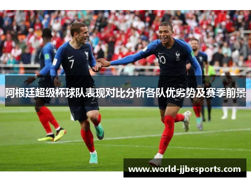 阿根廷超级杯球队表现对比分析各队优劣势及赛季前景 阿根廷超级杯球队表现对比分析各队优劣势及赛季前景