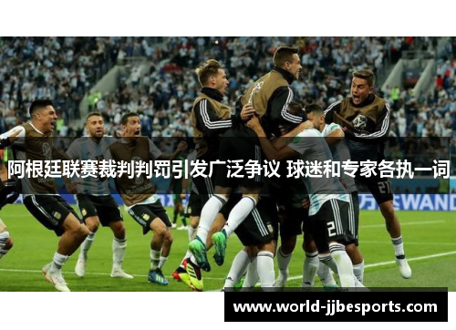 阿根廷联赛裁判判罚引发广泛争议 球迷和专家各执一词 阿根廷联赛裁判判罚引发广泛争议 球迷和专家各执一词