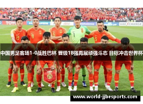 中国男足客场1-0战胜巴林 晋级18强再展顽强斗志 目标冲击世界杯