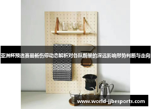 亚洲杯预选赛最新伤停动态解析对各队前景的深远影响形势判断与走向