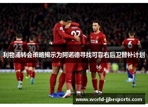 利物浦转会策略揭示为阿诺德寻找可靠右后卫替补计划