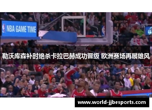 勒沃库森补时绝杀卡拉巴赫成功晋级 欧洲赛场再展雄风