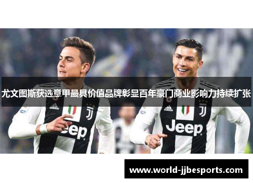 尤文图斯获选意甲最具价值品牌彰显百年豪门商业影响力持续扩张