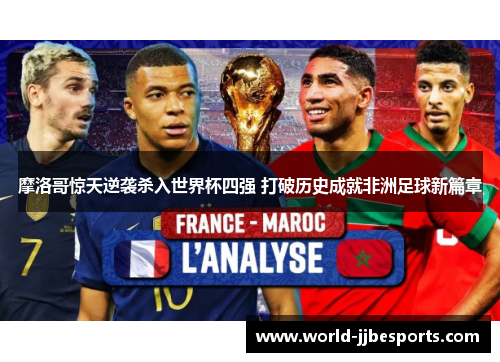 摩洛哥惊天逆袭杀入世界杯四强 打破历史成就非洲足球新篇章 摩洛哥惊天逆袭杀入世界杯四强 打破历史成就非洲足球新篇章