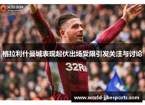格拉利什曼城表现起伏出场受限引发关注与讨论
