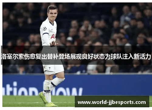 洛塞尔索伤愈复出替补登场展现良好状态为球队注入新活力