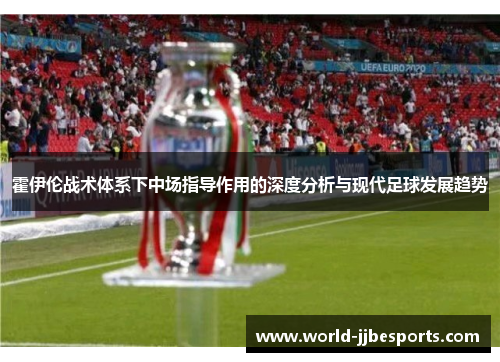 霍伊伦战术体系下中场指导作用的深度分析与现代足球发展趋势