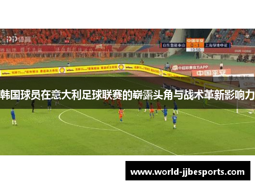 韩国球员在意大利足球联赛的崭露头角与战术革新影响力