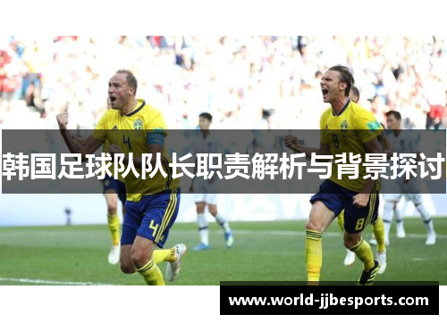 韩国足球队队长职责解析与背景探讨