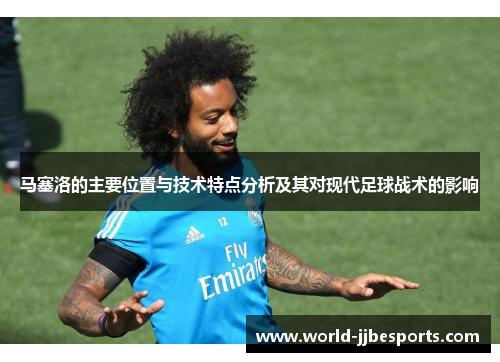 马塞洛的主要位置与技术特点分析及其对现代足球战术的影响