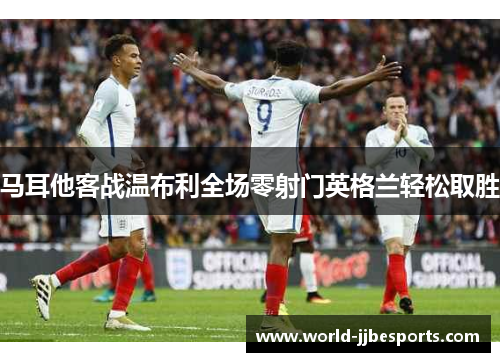 马耳他客战温布利全场零射门英格兰轻松取胜