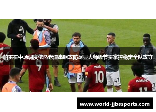 帕雷霍中场调度依然老道串联攻防尽显大师级节奏掌控稳定全队攻守