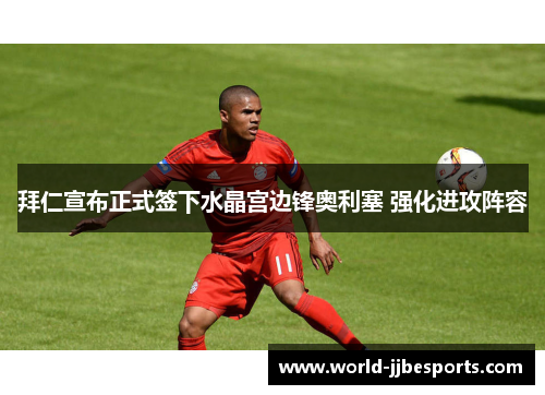 拜仁宣布正式签下水晶宫边锋奥利塞 强化进攻阵容