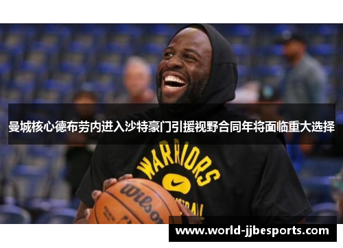 曼城核心德布劳内进入沙特豪门引援视野合同年将面临重大选择