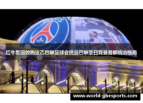 红牛集团收购法乙巴黎足球会挑战巴黎圣日耳曼首都统治格局 红牛集团收购法乙巴黎足球会挑战巴黎圣日耳曼首都统治格局