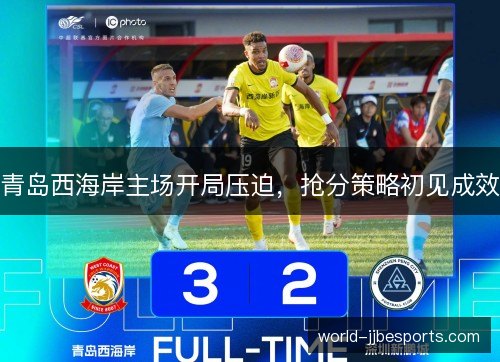 青岛西海岸主场开局压迫，抢分策略初见成效