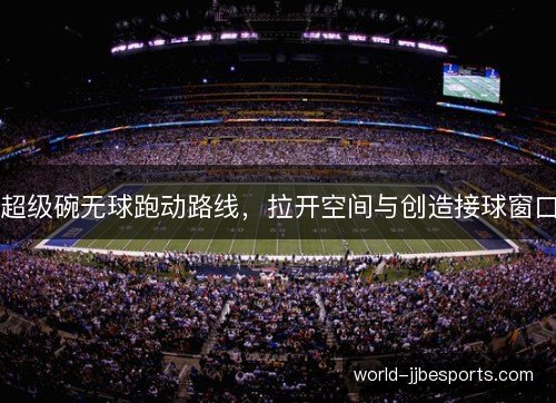 超级碗无球跑动路线，拉开空间与创造接球窗口