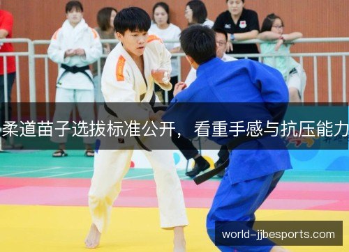 柔道苗子选拔标准公开,看重手感与抗压能力 柔道苗子选拔标准公开,看重手感与抗压能力